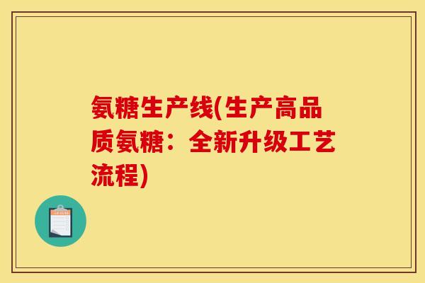 氨糖生产线(生产高品质氨糖：全新升级工艺流程)