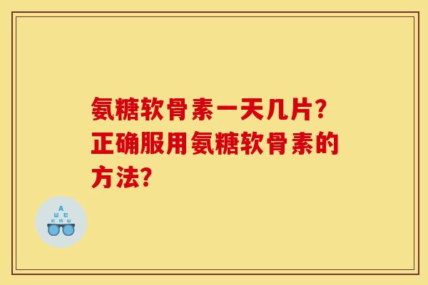 氨糖软骨素一天几片?正确服用氨糖软骨素的方法?-第1张图片-关节骑士 氨糖软骨素一天几片?正确服用氨糖软骨素的方法?-第1张图片-关节骑士