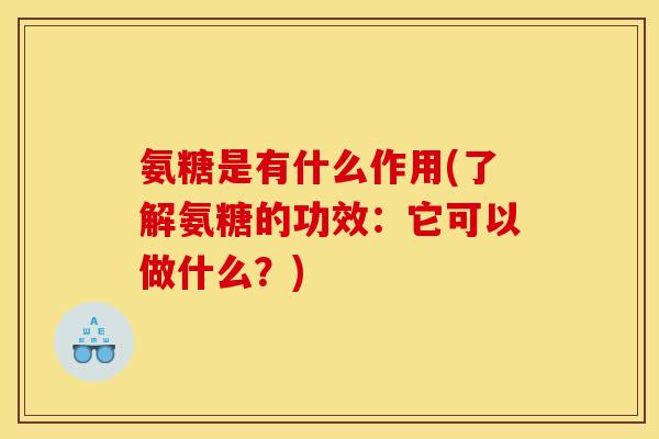 氨糖是有什么作用(了解氨糖的功效：它可以做什么？)