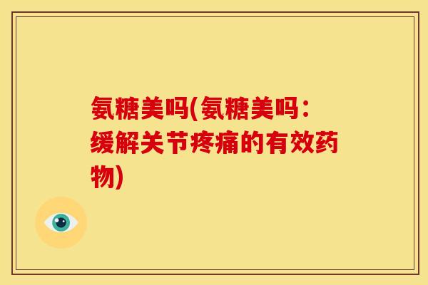 氨糖美吗(氨糖美吗:缓解关节疼痛的有效药物)-第1张图片-关节骑士 氨糖美吗(氨糖美吗:缓解关节疼痛的有效药物)-第1张图片-关节骑士