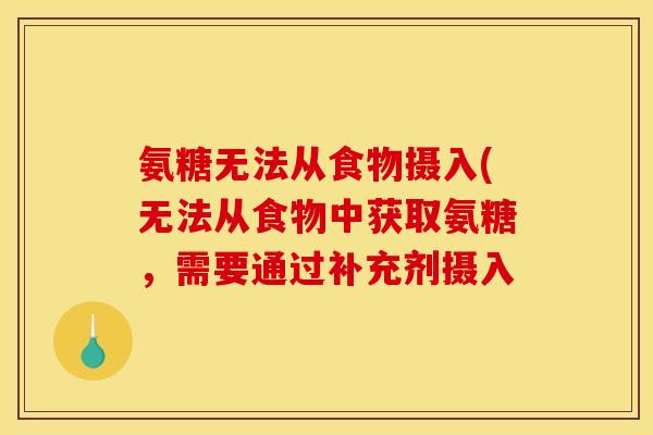 氨糖无法从食物摄入(无法从食物中获取氨糖，需要通过补充剂摄入