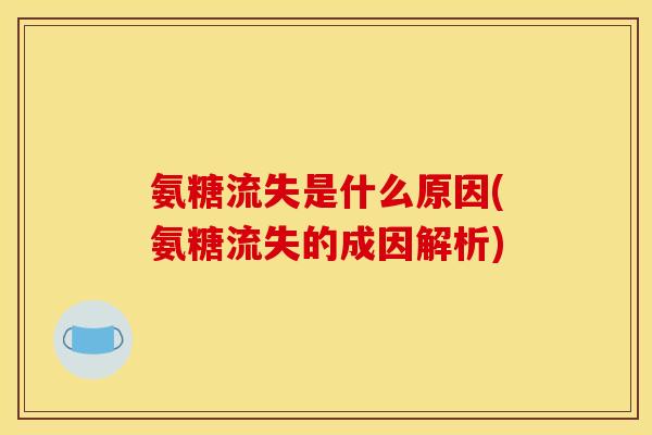 氨糖流失是什么原因(氨糖流失的成因解析)