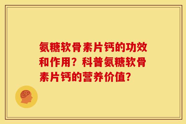 氨糖软骨素片钙的功效和作用？科普氨糖软骨素片钙的营养价值？