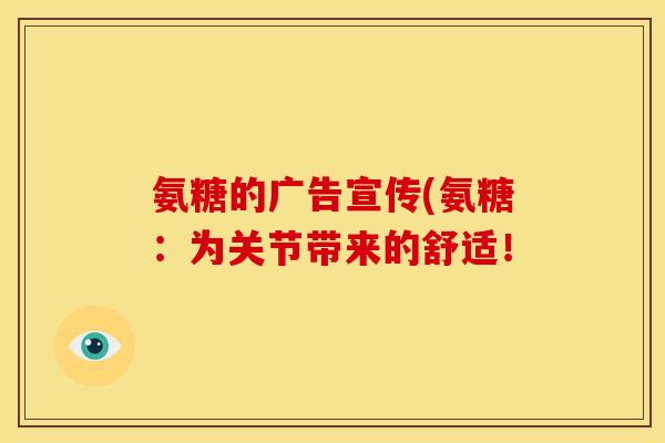 氨糖的广告宣传(氨糖：为关节带来的舒适！