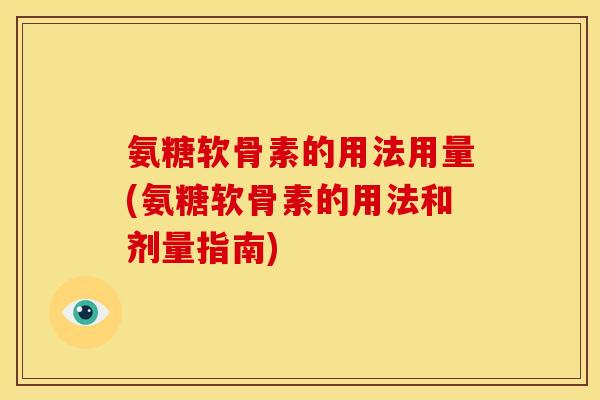 氨糖软骨素的用法用量(氨糖软骨素的用法和剂量指南)