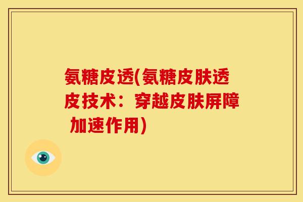 氨糖皮透(氨糖皮肤透皮技术：穿越皮肤屏障 加速作用)