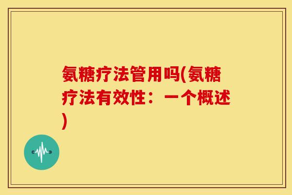 氨糖疗法管用吗(氨糖疗法有效性:一个概述)-第1张图片-关节骑士 氨糖疗法管用吗(氨糖疗法有效性:一个概述)-第1张图片-关节骑士