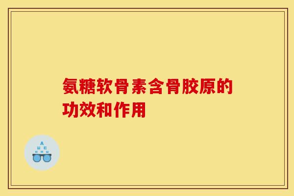 氨糖软骨素含骨胶原的功效和作用
