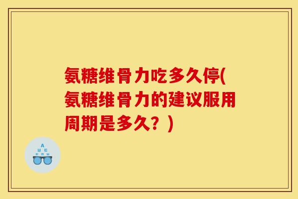 氨糖维骨力吃多久停(氨糖维骨力的建议服用周期是多久?)-第1张图片-关节骑士 氨糖维骨力吃多久停(氨糖维骨力的建议服用周期是多久?)-第1张图片-关节骑士