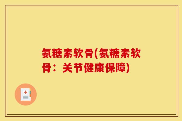 氨糖素软骨(氨糖素软骨：关节健康保障)-第1张图片-关节骑士