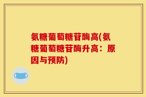 氨糖葡萄糖苷酶高(氨糖葡萄糖苷酶升高：原因与预防)