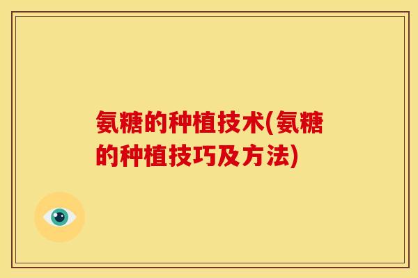 氨糖的种植技术(氨糖的种植技巧及方法)