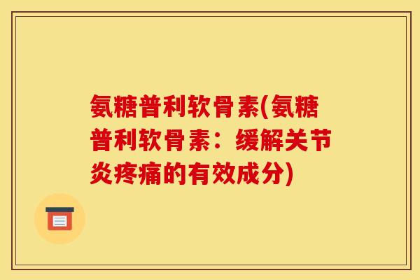 氨糖普利软骨素(氨糖普利软骨素：缓解关节炎疼痛的有效成分)