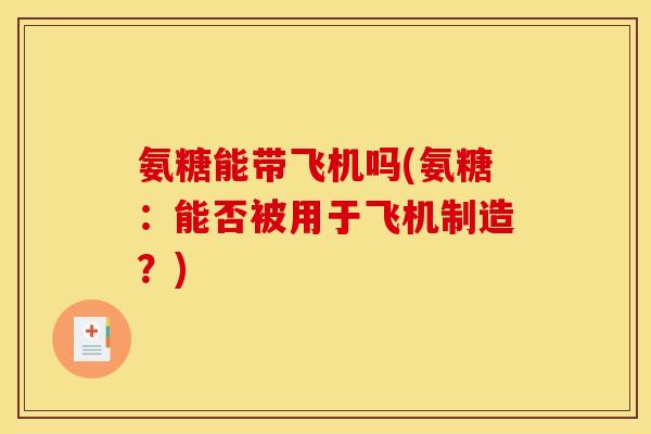 氨糖能带飞机吗(氨糖:能否被用于飞机制造?)-第1张图片-关节骑士 氨糖能带飞机吗(氨糖:能否被用于飞机制造?)-第1张图片-关节骑士