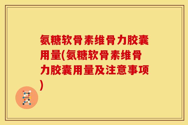 氨糖软骨素维骨力胶囊用量(氨糖软骨素维骨力胶囊用量及注意事项)