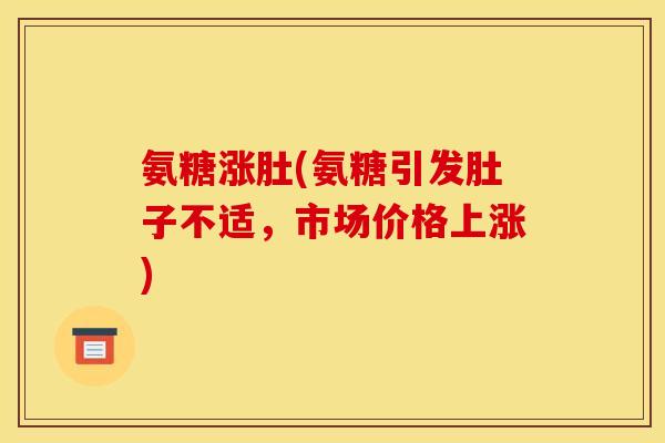 氨糖涨肚(氨糖引发肚子不适，市场价格上涨)
