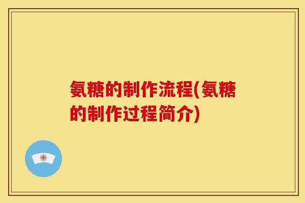 氨糖的制作流程(氨糖的制作过程简介)