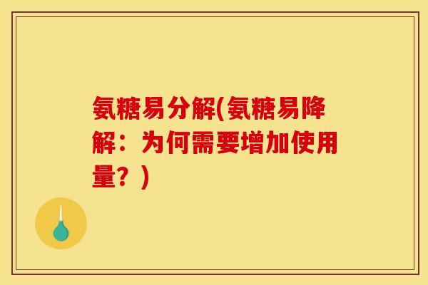 氨糖易分解(氨糖易降解：为何需要增加使用量？)