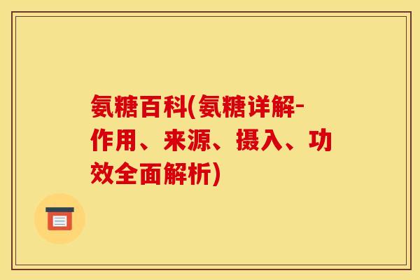 氨糖百科(氨糖详解-作用、来源、摄入、功效全面解析)