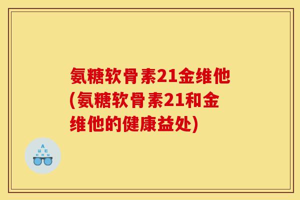 氨糖软骨素21金维他(氨糖软骨素21和金维他的健康益处)