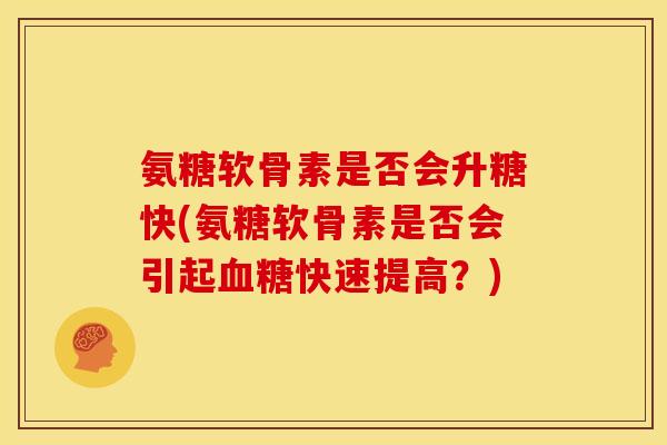 氨糖软骨素是否会升糖快(氨糖软骨素是否会引起血糖快速提高？)