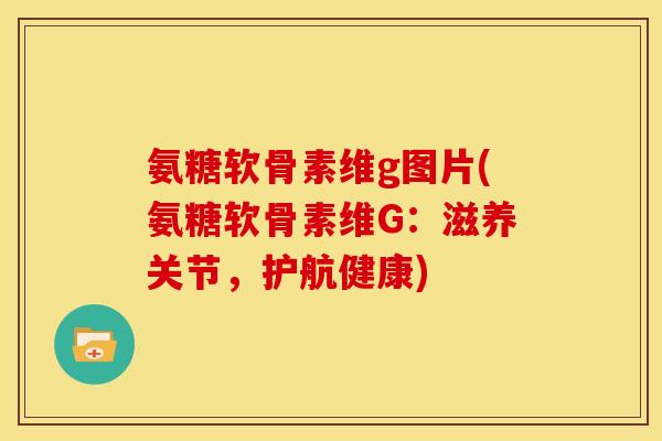 氨糖软骨素维g图片(氨糖软骨素维G：滋养关节，护航健康)