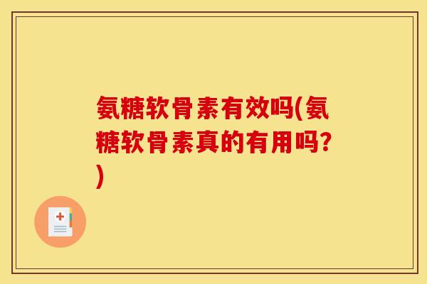 氨糖软骨素有效吗(氨糖软骨素真的有用吗？)