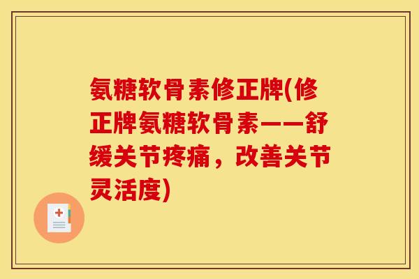 氨糖软骨素修正牌(修正牌氨糖软骨素——舒缓关节疼痛,改善关节灵活度)-第1张图片-关节骑士 氨糖软骨素修正牌(修正牌氨糖软骨素——舒缓关节疼痛,改善关节灵活度)-第1张图片-关节骑士