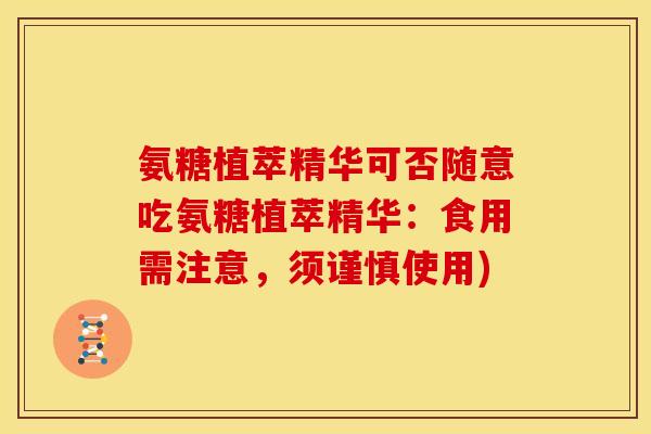 氨糖植萃精华可否随意吃氨糖植萃精华：食用需注意，须谨慎使用)
