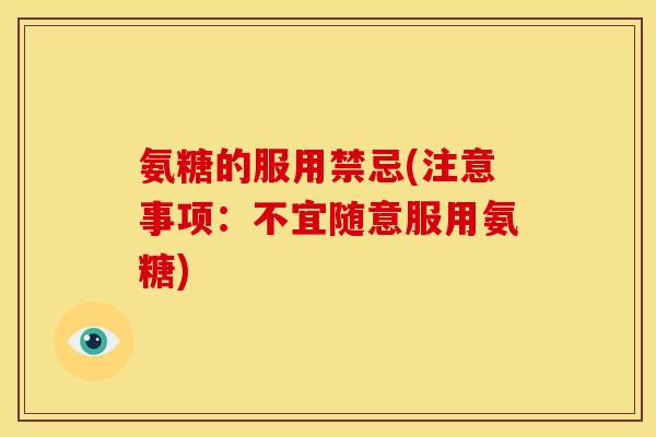 氨糖的服用禁忌(注意事项：不宜随意服用氨糖)