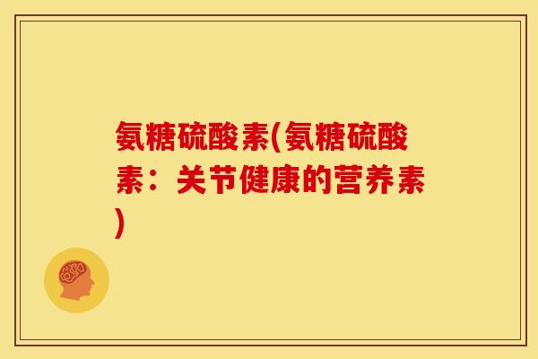 氨糖硫酸素(氨糖硫酸素：关节健康的营养素)