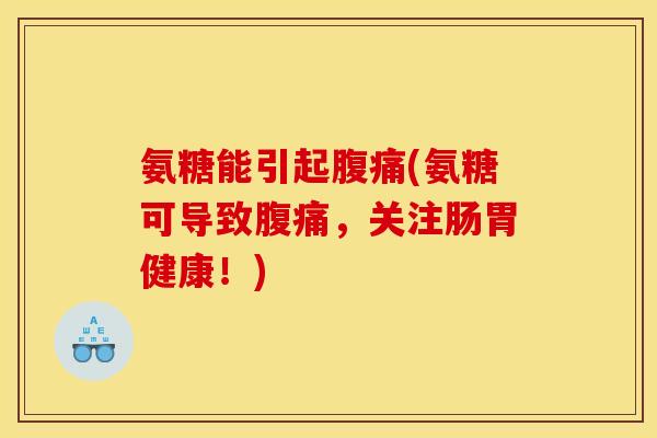 氨糖能引起腹痛(氨糖可导致腹痛，关注肠胃健康！)