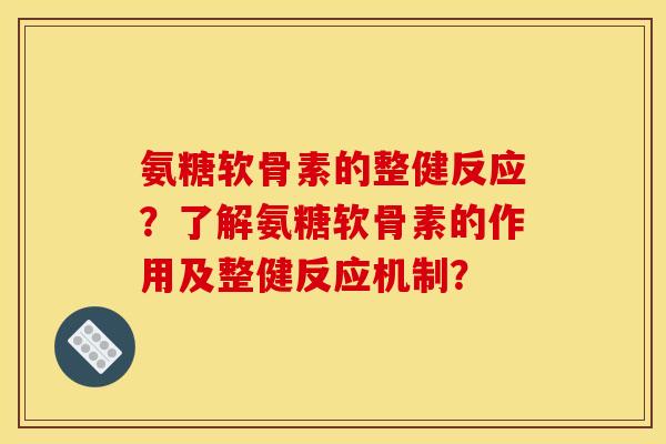 氨糖软骨素的整健反应？了解氨糖软骨素的作用及整健反应机制？
