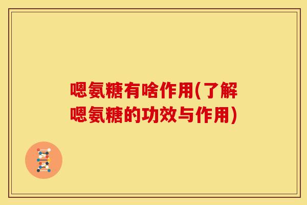 嗯氨糖有啥作用(了解嗯氨糖的功效与作用)-第1张图片-关节骑士