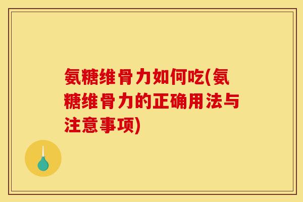 氨糖维骨力如何吃(氨糖维骨力的正确用法与注意事项)