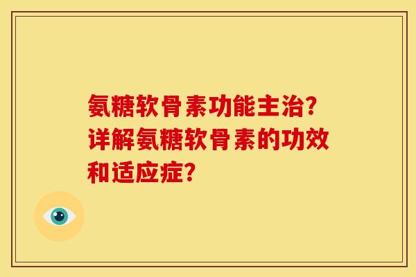 氨糖软骨素功能主治？详解氨糖软骨素的功效和适应症？