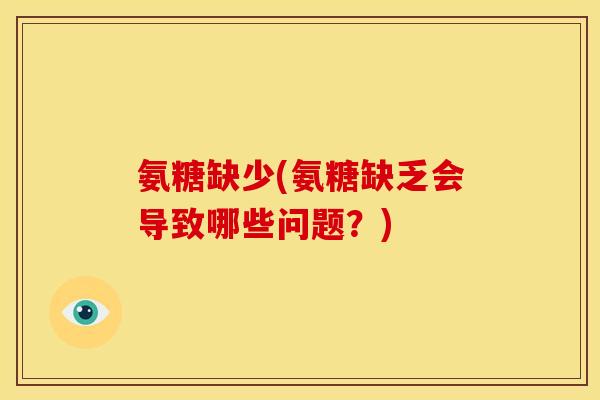 氨糖缺少(氨糖缺乏会导致哪些问题？)