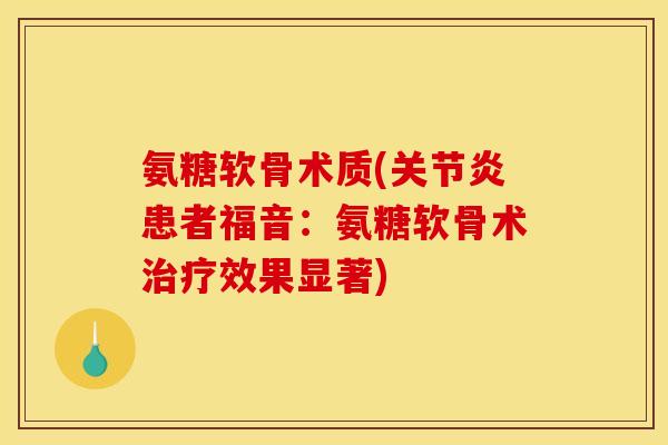 氨糖软骨术质(关节炎患者福音：氨糖软骨术治疗效果显著)
