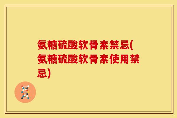 氨糖硫酸软骨素禁忌(氨糖硫酸软骨素使用禁忌)