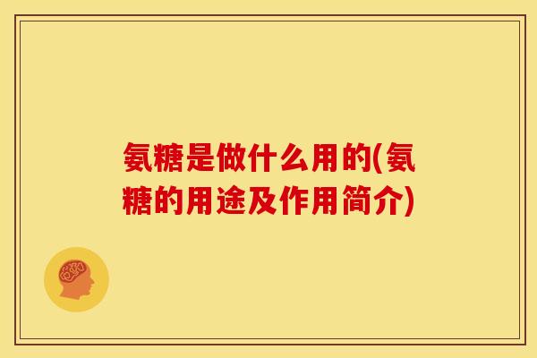 氨糖是做什么用的(氨糖的用途及作用简介)