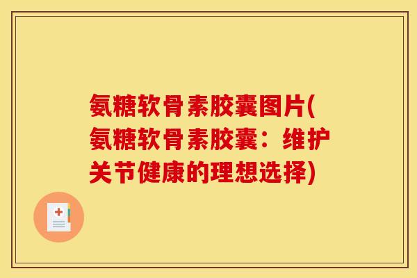 氨糖软骨素胶囊图片(氨糖软骨素胶囊：维护关节健康的理想选择)-第1张图片-关节骑士