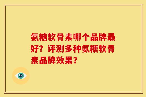 氨糖软骨素哪个品牌最好？评测多种氨糖软骨素品牌效果？