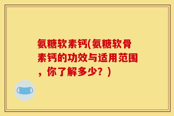 氨糖软素钙(氨糖软骨素钙的功效与适用范围,你了解多少?)-第1张图片-关节骑士 氨糖软素钙(氨糖软骨素钙的功效与适用范围,你了解多少?)-第1张图片-关节骑士