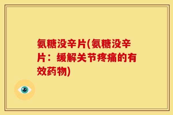 氨糖没辛片(氨糖没辛片：缓解关节疼痛的有效药物)