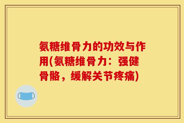 氨糖维骨力的功效与作用(氨糖维骨力:强健骨骼,缓解关节疼痛)-第1张图片-关节骑士 氨糖维骨力的功效与作用(氨糖维骨力:强健骨骼,缓解关节疼痛)-第1张图片-关节骑士