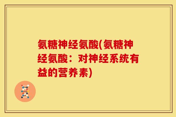 氨糖神经氨酸(氨糖神经氨酸：对神经系统有益的营养素)