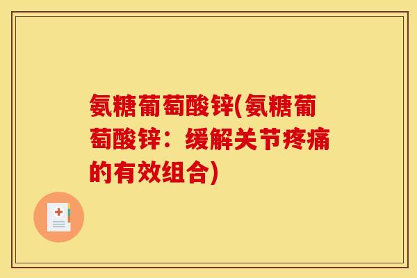 氨糖葡萄酸锌(氨糖葡萄酸锌：缓解关节疼痛的有效组合)