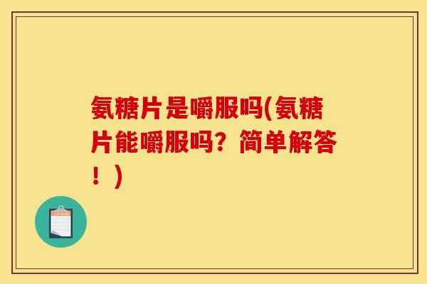 氨糖片是嚼服吗(氨糖片能嚼服吗？简单解答！)