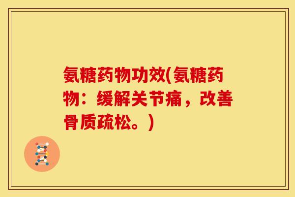 氨糖药物功效(氨糖药物：缓解关节痛，改善骨质疏松。)