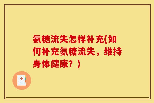 氨糖流失怎样补充(如何补充氨糖流失，维持身体健康？)